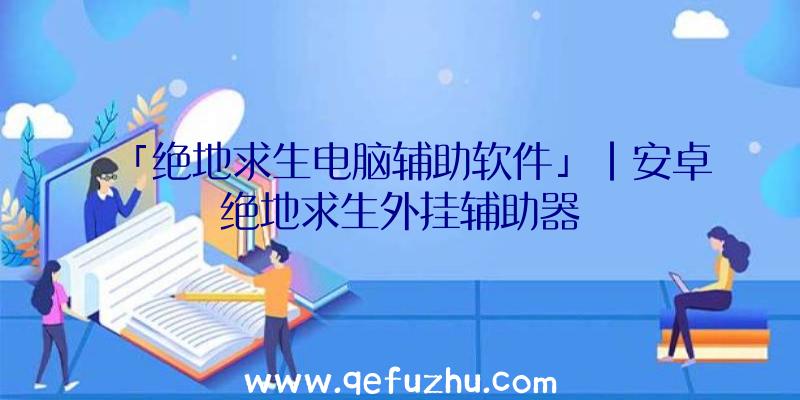 「绝地求生电脑辅助软件」|安卓绝地求生外挂辅助器